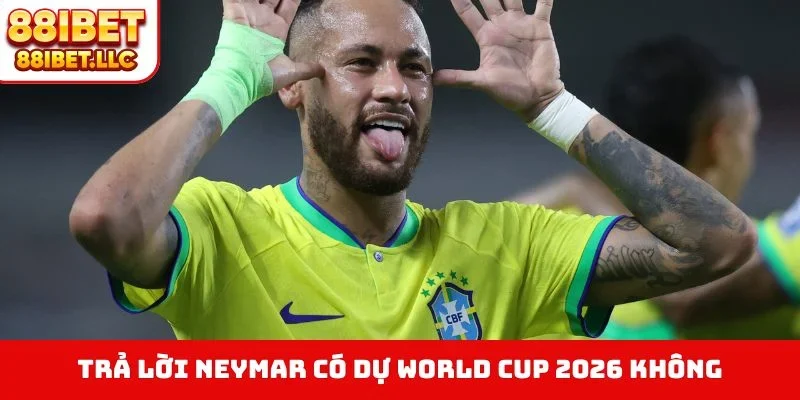 Trả lời Neymar có dự World Cup 2026 không