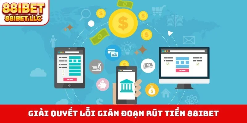 Rút tiền 88ibet 4 Giải quyết lỗi gián đoạn rút tiền 88IBET