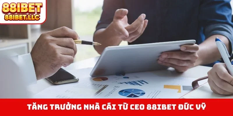 CEO 88IBET Đức Vỹ 3 Tăng trưởng nhà cái từ CEO 88IBET Đức Vỹ